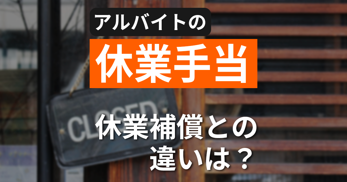 【休業手当】アルバイトやパートは支給対象？休業補償との違いや支給額の計算方法もまとめて解説